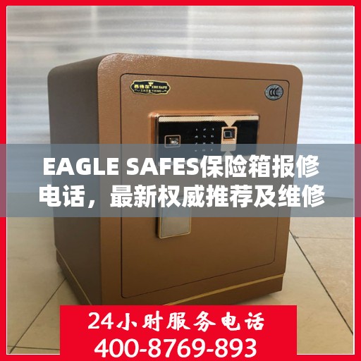 EAGLE SAFES保险箱报修电话，最新权威推荐及维修指南