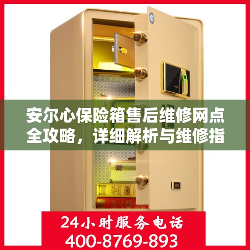 安尔心保险箱售后维修网点全攻略，详细解析与维修指南