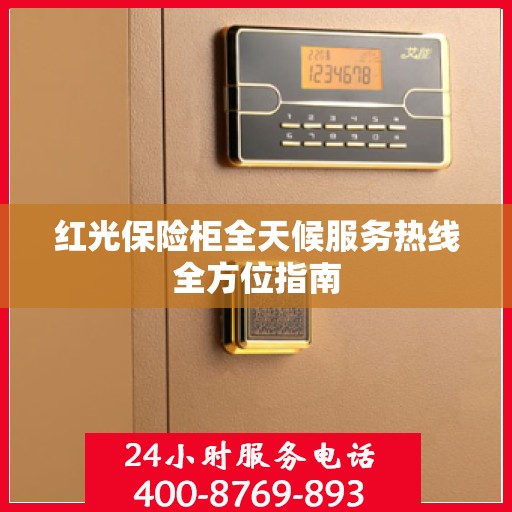 红光保险柜全天候服务热线全方位指南