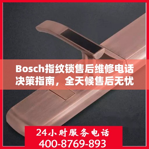 Bosch指纹锁售后维修电话决策指南，全天候售后无忧服务保障