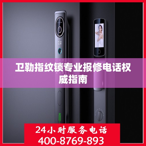 卫勒指纹锁专业报修电话权威指南