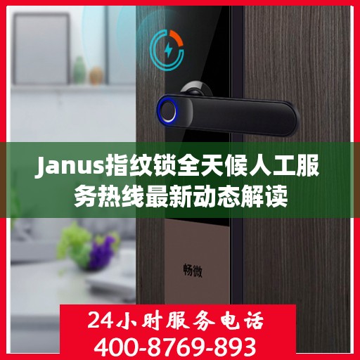 Janus指纹锁全天候人工服务热线最新动态解读