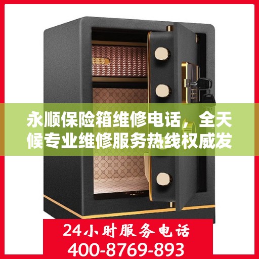 永顺保险箱维修电话，全天候专业维修服务热线权威发布
