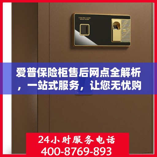 爱普保险柜售后网点全解析，一站式服务，让您无忧购物！