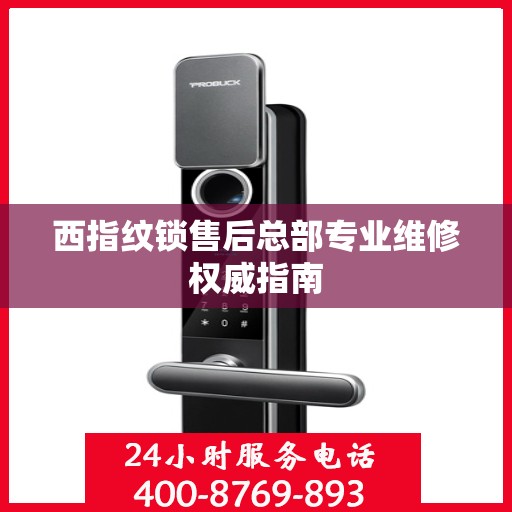 西指纹锁售后总部专业维修权威指南