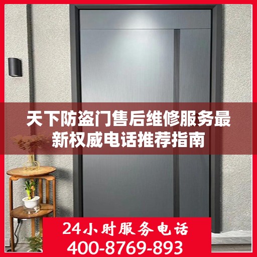 天下防盗门售后维修服务最新权威电话推荐指南