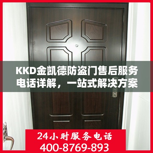 KKD金凯德防盗门售后服务电话详解，一站式解决方案，让您无忧！