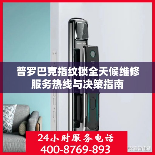 普罗巴克指纹锁全天候维修服务热线与决策指南