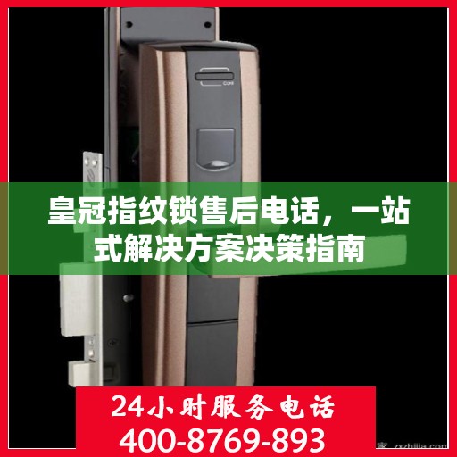 皇冠指纹锁售后电话，一站式解决方案决策指南