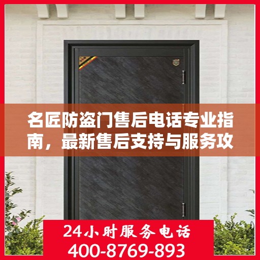 名匠防盗门售后电话专业指南，最新售后支持与服务攻略
