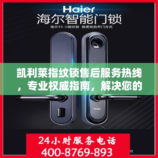 凯利莱指纹锁售后服务热线，专业权威指南，解决您的锁事无忧！