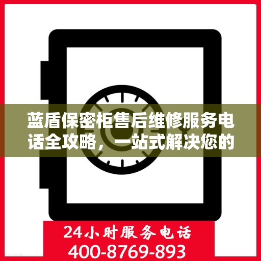 蓝盾保密柜售后维修服务电话全攻略，一站式解决您的维修需求
