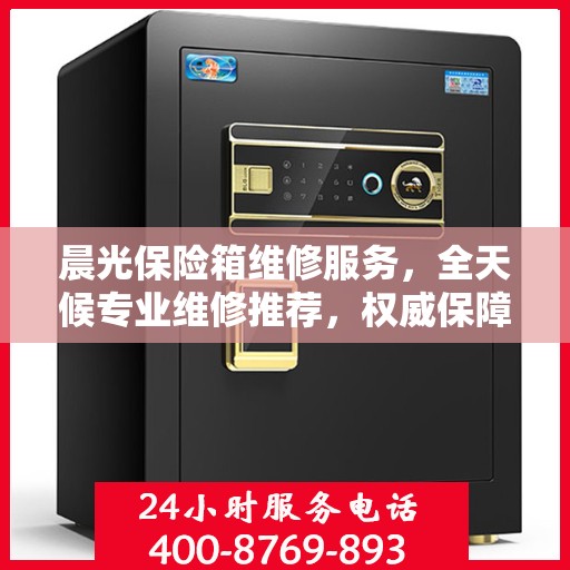 晨光保险箱维修服务，全天候专业维修推荐，权威保障安全无忧