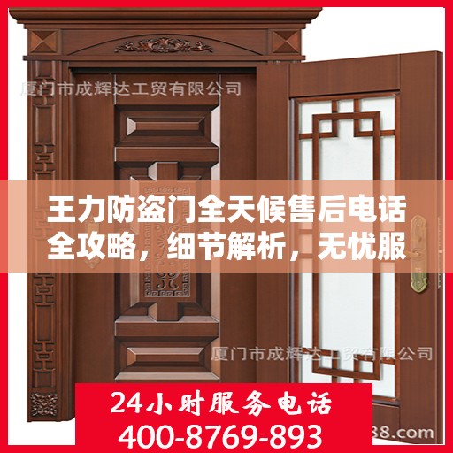 王力防盗门全天候售后电话全攻略，细节解析，无忧服务体验