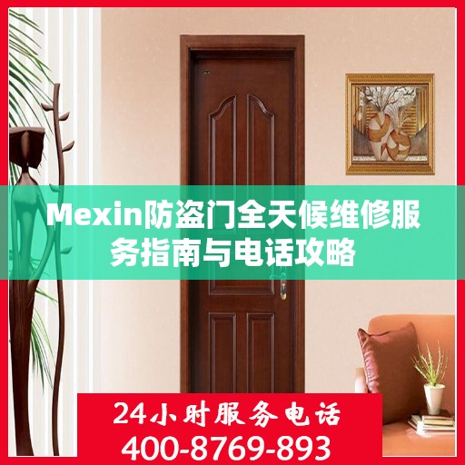 Mexin防盗门全天候维修服务指南与电话攻略