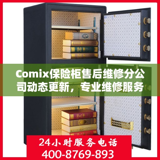 Comix保险柜售后维修分公司动态更新，专业维修服务最新资讯一览