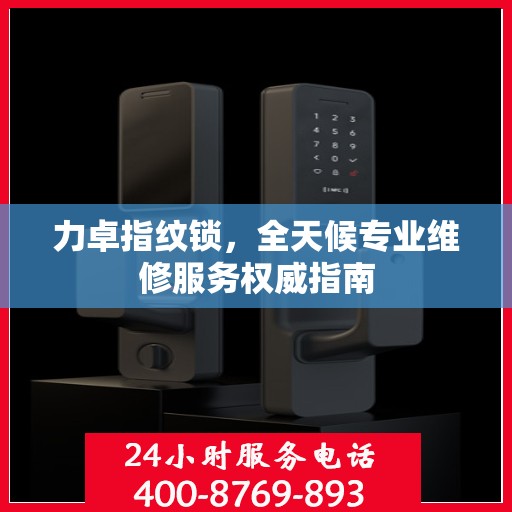 力卓指纹锁，全天候专业维修服务权威指南