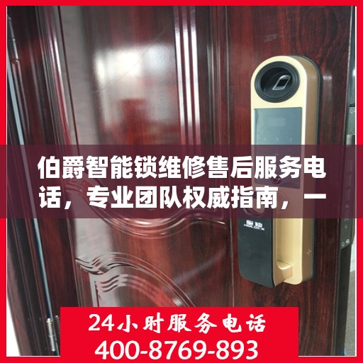 伯爵智能锁维修售后服务电话，专业团队权威指南，一站式解决您的维修需求！