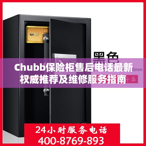 Chubb保险柜售后电话最新权威推荐及维修服务指南