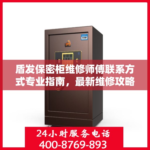 盾发保密柜维修师傅联系方式专业指南，最新维修攻略