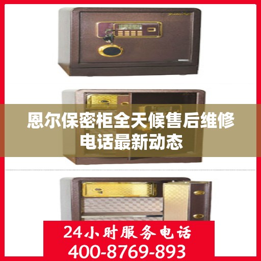 恩尔保密柜全天候售后维修电话最新动态