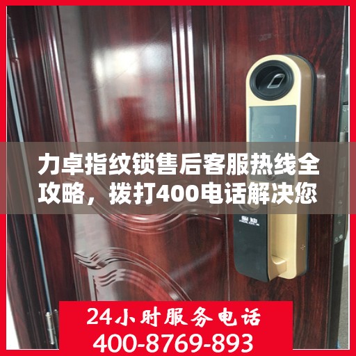 力卓指纹锁售后客服热线全攻略，拨打400电话解决您的售后问题！