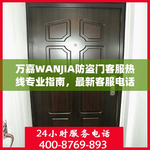 万嘉WANJIA防盗门客服热线专业指南，最新客服电话与攻略速递