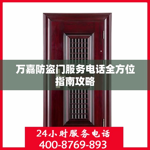 万嘉防盗门服务电话全方位指南攻略
