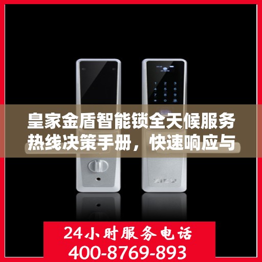 皇家金盾智能锁全天候服务热线决策手册，快速响应与解决方案指南