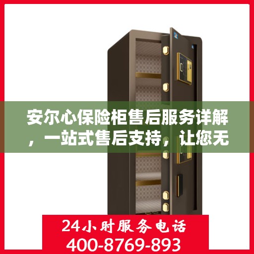 安尔心保险柜售后服务详解，一站式售后支持，让您无忧使用！