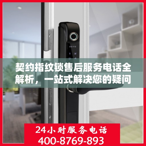 契约指纹锁售后服务电话全解析，一站式解决您的疑问和需求