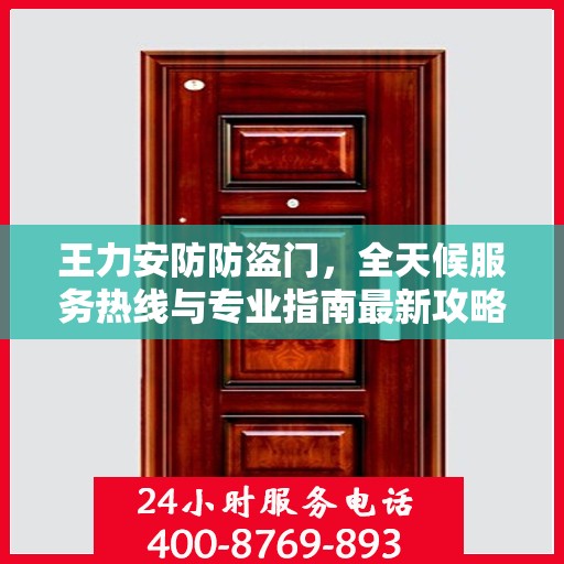 王力安防防盗门，全天候服务热线与专业指南最新攻略