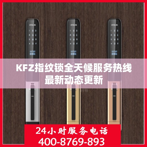 KFZ指纹锁全天候服务热线最新动态更新