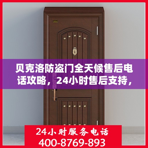贝克洛防盗门全天候售后电话攻略，24小时售后支持，细节解析与全方位服务指南