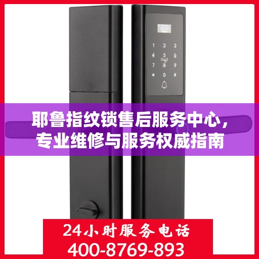 耶鲁指纹锁售后服务中心，专业维修与服务权威指南