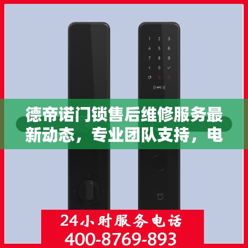 德帝诺门锁售后维修服务最新动态，专业团队支持，电话实时更新