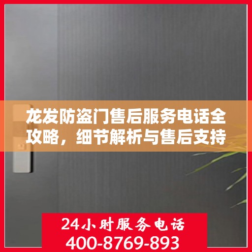 龙发防盗门售后服务电话全攻略，细节解析与售后支持指南