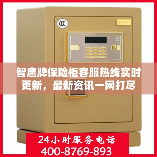 智鹰牌保险柜客服热线实时更新，最新资讯一网打尽