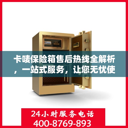 卡唛保险箱售后热线全解析，一站式服务，让您无忧使用
