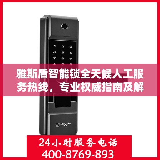 雅斯盾智能锁全天候人工服务热线，专业权威指南及解决方案