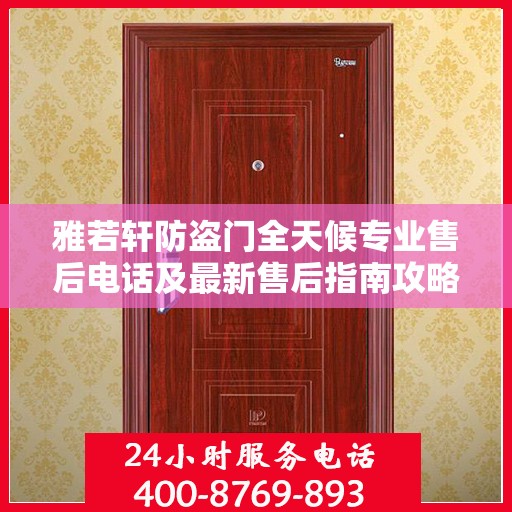 雅若轩防盗门全天候专业售后电话及最新售后指南攻略