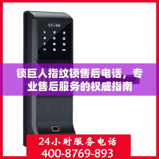 锁巨人指纹锁售后电话，专业售后服务的权威指南