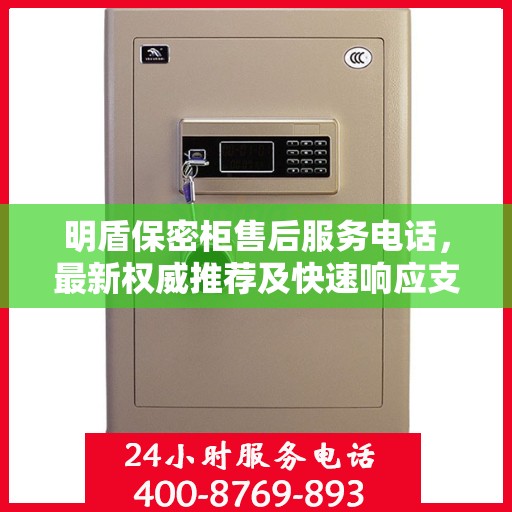 明盾保密柜售后服务电话，最新权威推荐及快速响应支持