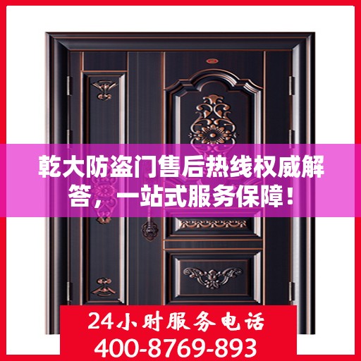 乾大防盗门售后热线权威解答，一站式服务保障！