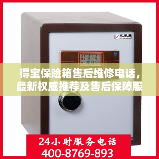得宝保险箱售后维修电话，最新权威推荐及售后保障服务介绍