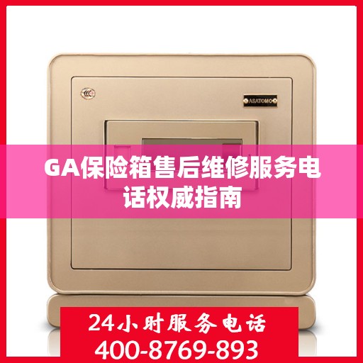 GA保险箱售后维修服务电话权威指南