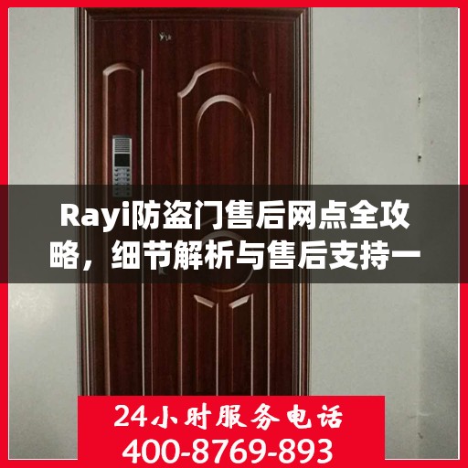 Rayi防盗门售后网点全攻略，细节解析与售后支持一网打尽