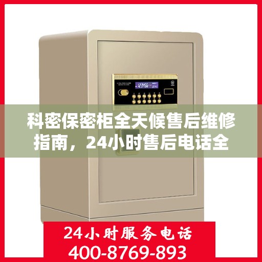 科密保密柜全天候售后维修指南，24小时售后电话全解析