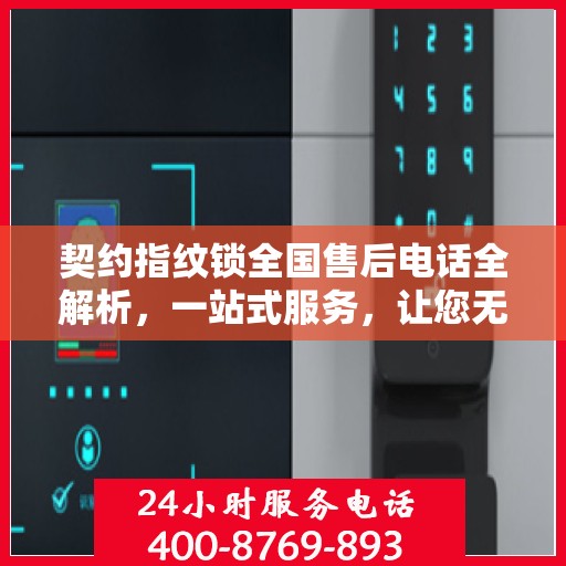 契约指纹锁全国售后电话全解析，一站式服务，让您无忧使用