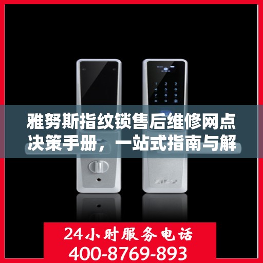 雅努斯指纹锁售后维修网点决策手册，一站式指南与解决方案